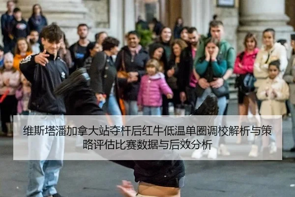 维斯塔潘加拿大站夺杆后红牛低温单圈调校解析与策略评估比赛数据与后效分析