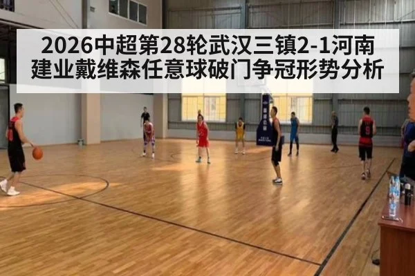 2026中超第28轮武汉三镇2-1河南建业戴维森任意球破门争冠形势分析
