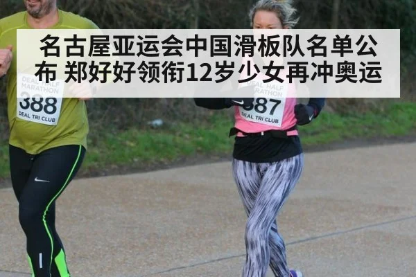 名古屋亚运会中国滑板队名单公布 郑好好领衔12岁少女再冲奥运