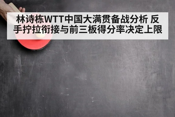 林诗栋WTT中国大满贯备战分析 反手拧拉衔接与前三板得分率决定上限