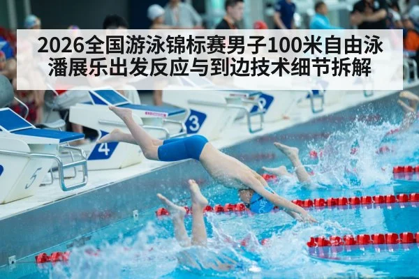 2026全国游泳锦标赛男子100米自由泳 潘展乐出发反应与到边技术细节拆解