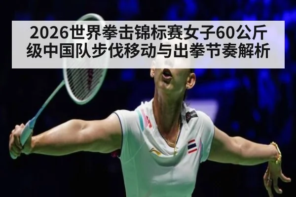 2026世界拳击锦标赛女子60公斤级中国队步伐移动与出拳节奏解析
