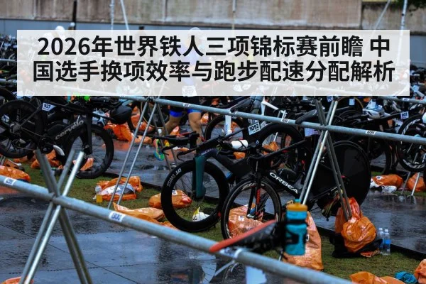 2026年世界铁人三项锦标赛前瞻 中国选手换项效率与跑步配速分配解析
