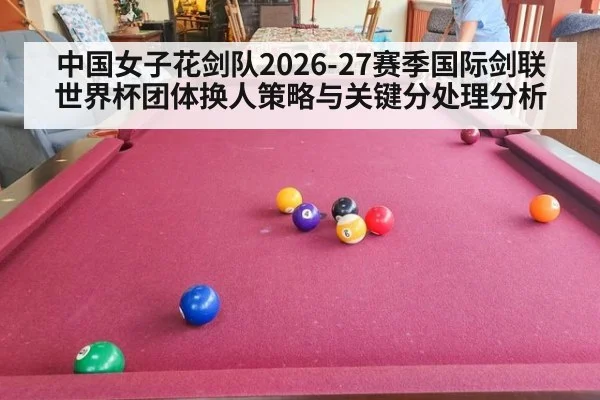 中国女子花剑队2026-27赛季国际剑联世界杯团体换人策略与关键分处理分析